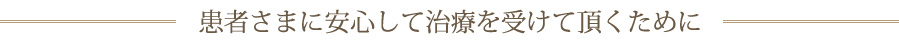 患者さまに安心して治療を受けて頂くために